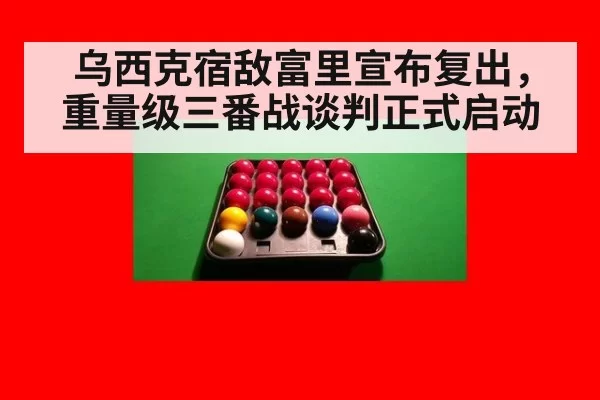 乌西克宿敌富里宣布复出，重量级三番战谈判正式启动