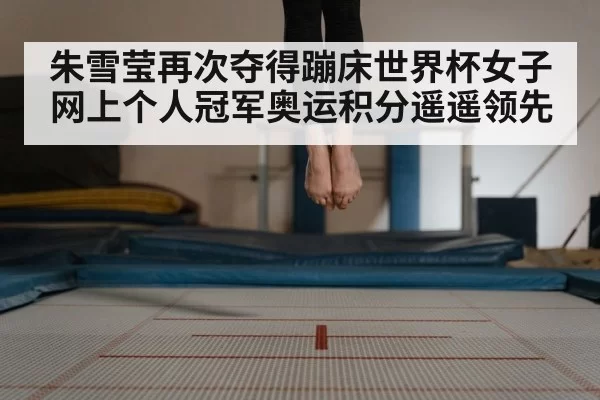 朱雪莹再次夺得蹦床世界杯女子网上个人冠军奥运积分遥遥领先