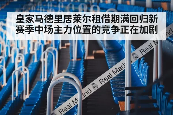 皇家马德里居莱尔租借期满回归新赛季中场主力位置的竞争正在加剧