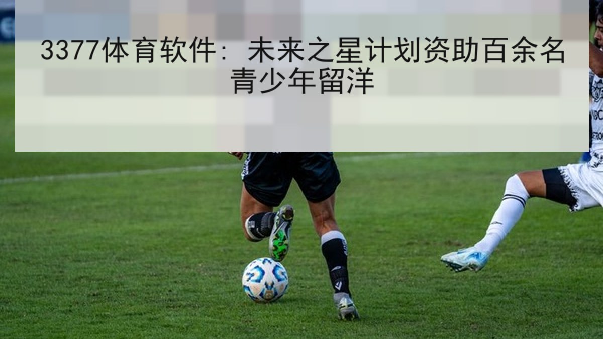 3377体育软件: 未来之星计划资助百余名青少年留洋