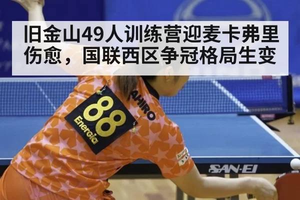 旧金山49人训练营迎麦卡弗里伤愈，国联西区争冠格局生变