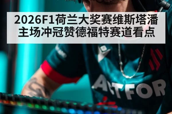 2026F1荷兰大奖赛维斯塔潘主场冲冠赞德福特赛道看点