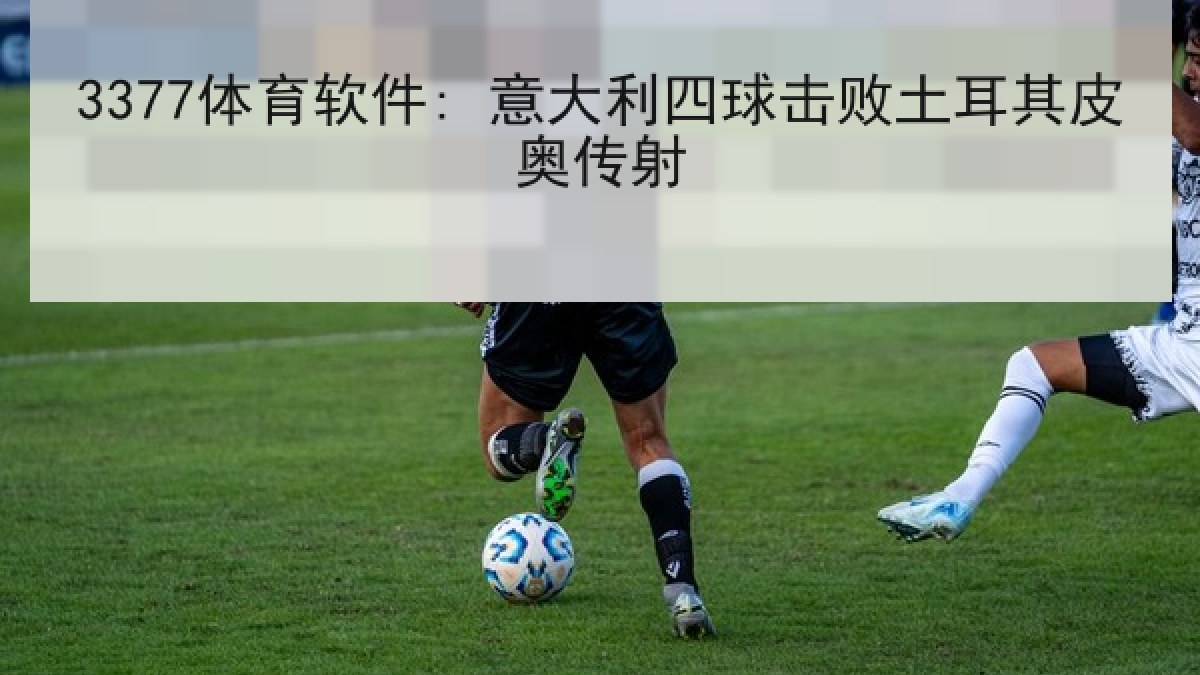 3377体育软件: 意大利四球击败土耳其皮奥传射